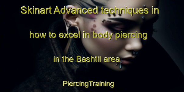 Skinart Advanced techniques in how to excel in body piercing in the Bashtil area | PiercingTraining | PiercingClasses | SkinartTraining-Egypt