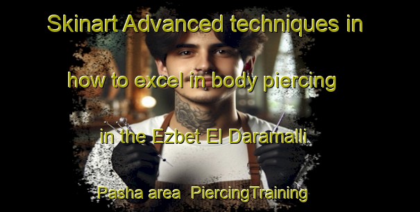 Skinart Advanced techniques in how to excel in body piercing in the Ezbet El Daramalli Pasha area | PiercingTraining | PiercingClasses | SkinartTraining-Egypt