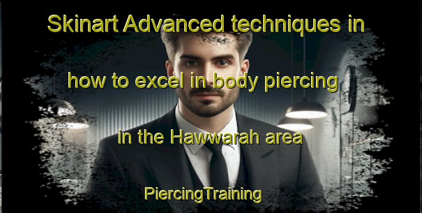 Skinart Advanced techniques in how to excel in body piercing in the Hawwarah area | PiercingTraining | PiercingClasses | SkinartTraining-Egypt