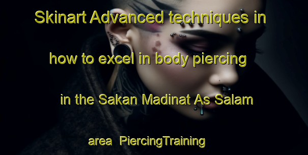 Skinart Advanced techniques in how to excel in body piercing in the Sakan Madinat As Salam area | PiercingTraining | PiercingClasses | SkinartTraining-Egypt