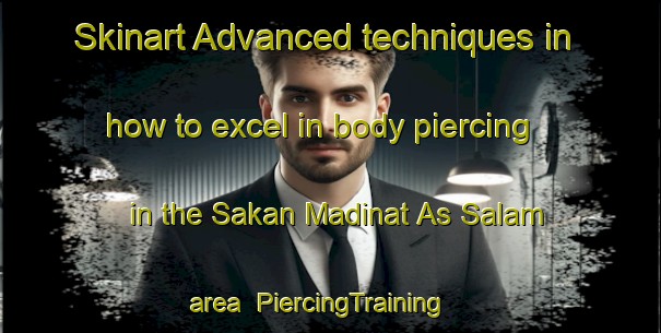 Skinart Advanced techniques in how to excel in body piercing in the Sakan Madinat As Salam area | PiercingTraining | PiercingClasses | SkinartTraining-Egypt