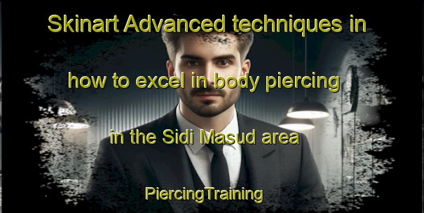 Skinart Advanced techniques in how to excel in body piercing in the Sidi Masud area | PiercingTraining | PiercingClasses | SkinartTraining-Egypt