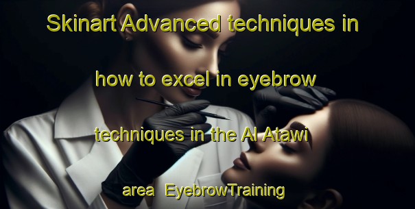 Skinart Advanced techniques in how to excel in eyebrow techniques in the Al Atawi area | EyebrowTraining | EyebrowClasses | SkinartTraining-Egypt