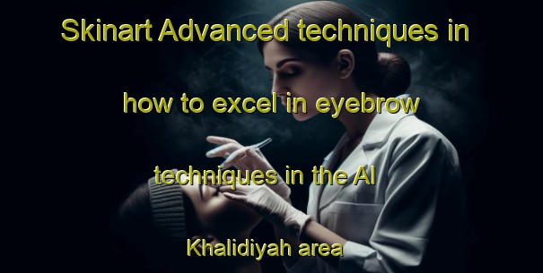 Skinart Advanced techniques in how to excel in eyebrow techniques in the Al Khalidiyah area | EyebrowTraining | EyebrowClasses | SkinartTraining-Egypt