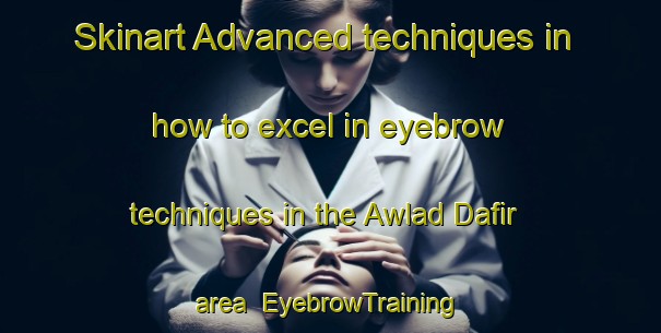 Skinart Advanced techniques in how to excel in eyebrow techniques in the Awlad Dafir area | EyebrowTraining | EyebrowClasses | SkinartTraining-Egypt