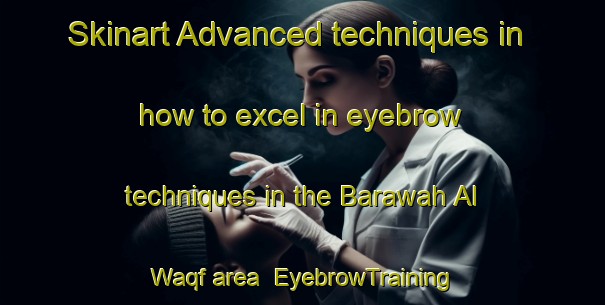 Skinart Advanced techniques in how to excel in eyebrow techniques in the Barawah Al Waqf area | EyebrowTraining | EyebrowClasses | SkinartTraining-Egypt