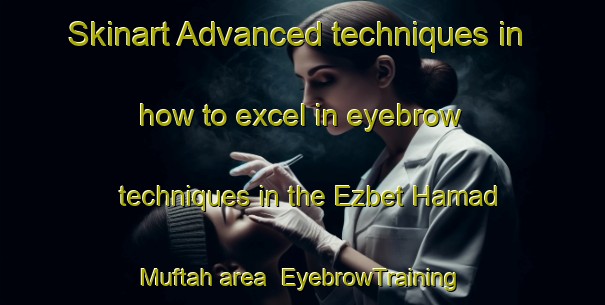 Skinart Advanced techniques in how to excel in eyebrow techniques in the Ezbet Hamad Muftah area | EyebrowTraining | EyebrowClasses | SkinartTraining-Egypt