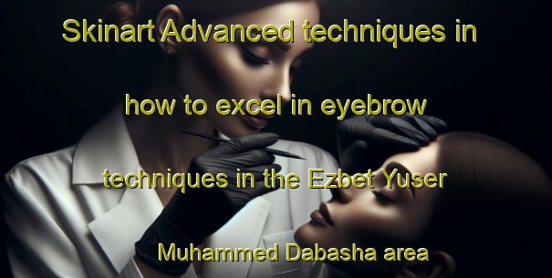 Skinart Advanced techniques in how to excel in eyebrow techniques in the Ezbet Yuser Muhammed Dabasha area | EyebrowTraining | EyebrowClasses | SkinartTraining-Egypt