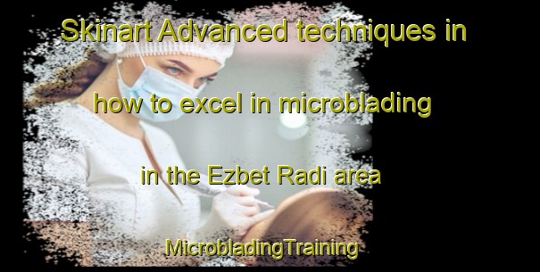 Skinart Advanced techniques in how to excel in microblading in the Ezbet Radi area | MicrobladingTraining | MicrobladingClasses | SkinartTraining-Egypt