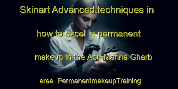 Skinart Advanced techniques in how to excel in permanent makeup in the Abu Manna Gharb area | PermanentmakeupTraining | PermanentmakeupClasses | SkinartTraining-Egypt