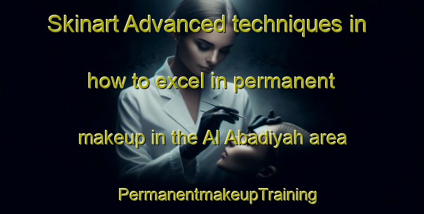 Skinart Advanced techniques in how to excel in permanent makeup in the Al Abadiyah area | PermanentmakeupTraining | PermanentmakeupClasses | SkinartTraining-Egypt