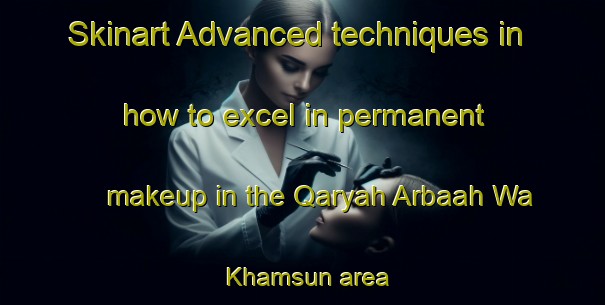 Skinart Advanced techniques in how to excel in permanent makeup in the Qaryah Arbaah Wa Khamsun area | PermanentmakeupTraining | PermanentmakeupClasses | SkinartTraining-Egypt