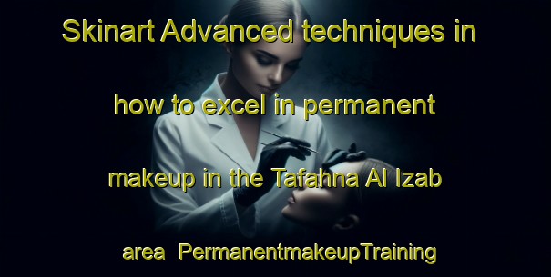 Skinart Advanced techniques in how to excel in permanent makeup in the Tafahna Al Izab area | PermanentmakeupTraining | PermanentmakeupClasses | SkinartTraining-Egypt