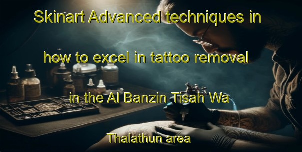 Skinart Advanced techniques in how to excel in tattoo removal in the Al Banzin Tisah Wa Thalathun area | RemovalTraining | RemovalClasses | SkinartTraining-Egypt