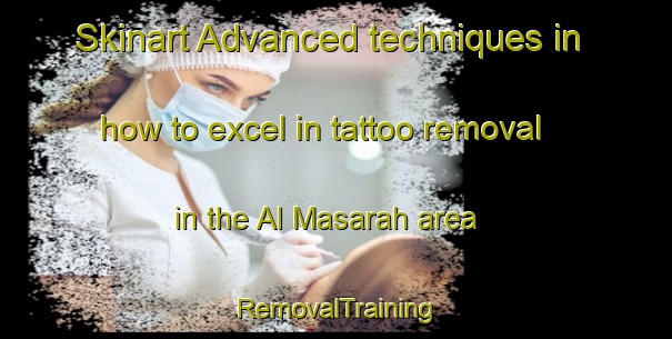 Skinart Advanced techniques in how to excel in tattoo removal in the Al Masarah area | RemovalTraining | RemovalClasses | SkinartTraining-Egypt
