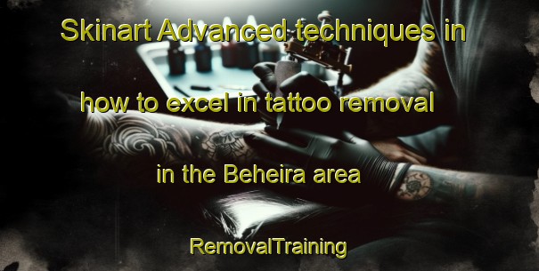 Skinart Advanced techniques in how to excel in tattoo removal in the Beheira area | RemovalTraining | RemovalClasses | SkinartTraining-Egypt