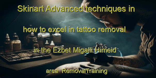 Skinart Advanced techniques in how to excel in tattoo removal in the Ezbet Migalli Himeid area | RemovalTraining | RemovalClasses | SkinartTraining-Egypt