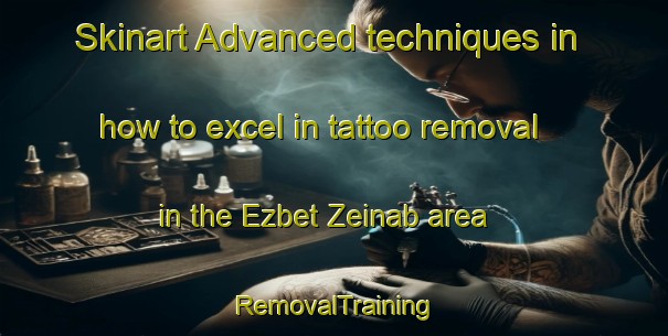 Skinart Advanced techniques in how to excel in tattoo removal in the Ezbet Zeinab area | RemovalTraining | RemovalClasses | SkinartTraining-Egypt