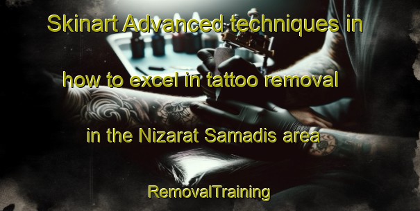 Skinart Advanced techniques in how to excel in tattoo removal in the Nizarat Samadis area | RemovalTraining | RemovalClasses | SkinartTraining-Egypt