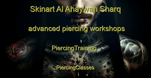 Skinart Al Ahaywah Sharq advanced piercing workshops | #PiercingTraining #PiercingClasses #SkinartTraining-Egypt