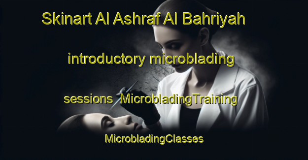 Skinart Al Ashraf Al Bahriyah introductory microblading sessions | #MicrobladingTraining #MicrobladingClasses #SkinartTraining-Egypt