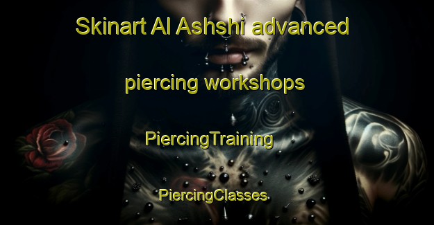 Skinart Al Ashshi advanced piercing workshops | PiercingTraining | PiercingClasses | SkinartTraining-Egypt