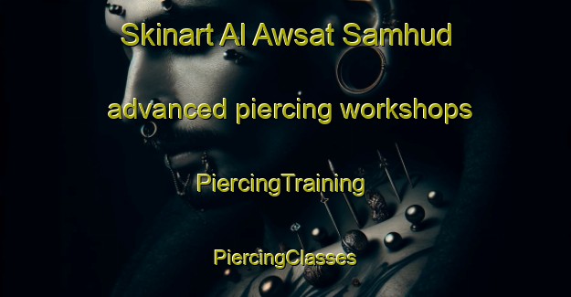 Skinart Al Awsat Samhud advanced piercing workshops | #PiercingTraining #PiercingClasses #SkinartTraining-Egypt