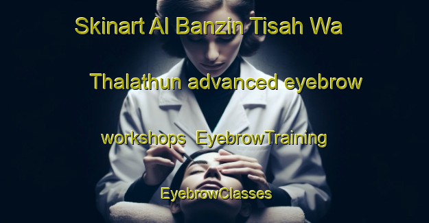 Skinart Al Banzin Tisah Wa Thalathun advanced eyebrow workshops | EyebrowTraining | EyebrowClasses | SkinartTraining-Egypt