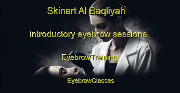 Skinart Al Baqliyah introductory eyebrow sessions | EyebrowTraining | EyebrowClasses | SkinartTraining-Egypt