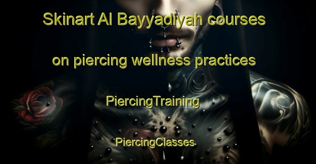 Skinart Al Bayyadiyah courses on piercing wellness practices | PiercingTraining | PiercingClasses | SkinartTraining-Egypt