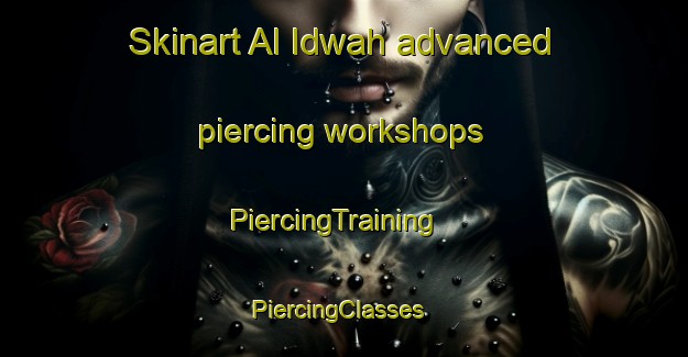 Skinart Al Idwah advanced piercing workshops | PiercingTraining | PiercingClasses | SkinartTraining-Egypt