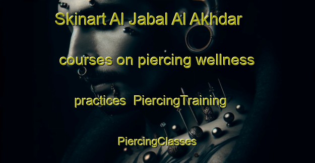 Skinart Al Jabal Al Akhdar courses on piercing wellness practices | #PiercingTraining #PiercingClasses #SkinartTraining-Egypt