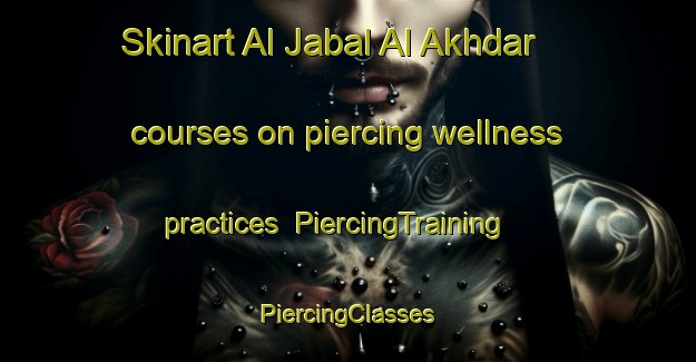 Skinart Al Jabal Al Akhdar courses on piercing wellness practices | #PiercingTraining #PiercingClasses #SkinartTraining-Egypt