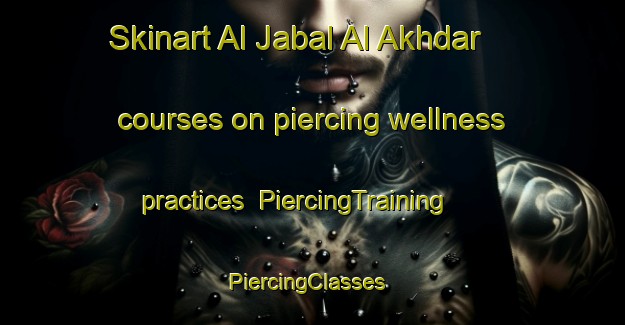 Skinart Al Jabal Al Akhdar courses on piercing wellness practices | PiercingTraining | PiercingClasses | SkinartTraining-Egypt
