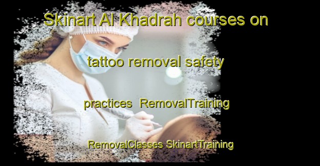 Skinart Al Khadrah courses on tattoo removal safety practices | #RemovalTraining #RemovalClasses #SkinartTraining-Egypt