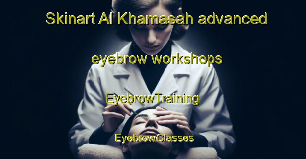 Skinart Al Khamasah advanced eyebrow workshops | EyebrowTraining | EyebrowClasses | SkinartTraining-Egypt