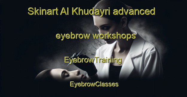 Skinart Al Khudayri advanced eyebrow workshops | EyebrowTraining | EyebrowClasses | SkinartTraining-Egypt