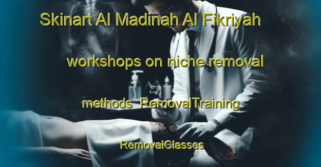 Skinart Al Madinah Al Fikriyah workshops on niche removal methods | RemovalTraining | RemovalClasses | SkinartTraining-Egypt