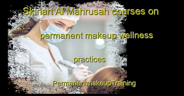 Skinart Al Mahrusah courses on permanent makeup wellness practices | PermanentmakeupTraining | PermanentmakeupClasses | SkinartTraining-Egypt