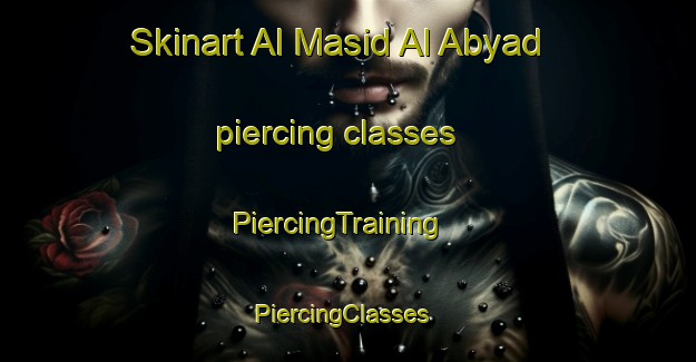 Skinart Al Masid Al Abyad piercing classes | PiercingTraining | PiercingClasses | SkinartTraining-Egypt