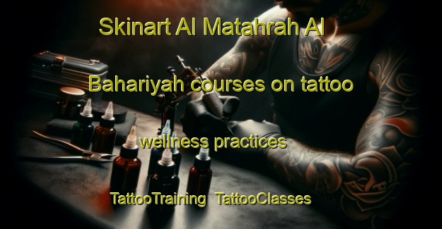 Skinart Al Matahrah Al Bahariyah courses on tattoo wellness practices | TattooTraining | TattooClasses | SkinartTraining-Egypt