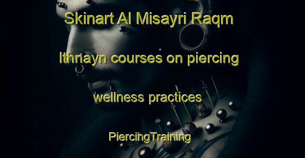 Skinart Al Misayri Raqm Ithnayn courses on piercing wellness practices | #PiercingTraining #PiercingClasses #SkinartTraining-Egypt