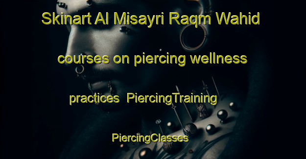 Skinart Al Misayri Raqm Wahid courses on piercing wellness practices | PiercingTraining | PiercingClasses | SkinartTraining-Egypt