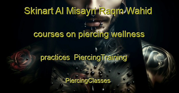 Skinart Al Misayri Raqm Wahid courses on piercing wellness practices | PiercingTraining | PiercingClasses | SkinartTraining-Egypt