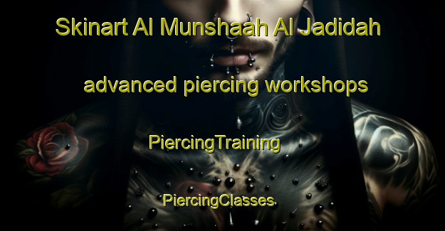 Skinart Al Munshaah Al Jadidah advanced piercing workshops | PiercingTraining | PiercingClasses | SkinartTraining-Egypt