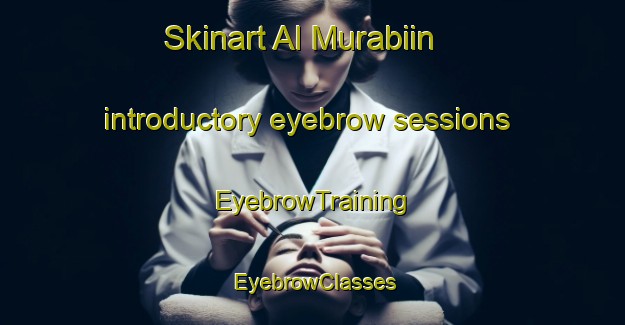 Skinart Al Murabiin introductory eyebrow sessions | EyebrowTraining | EyebrowClasses | SkinartTraining-Egypt