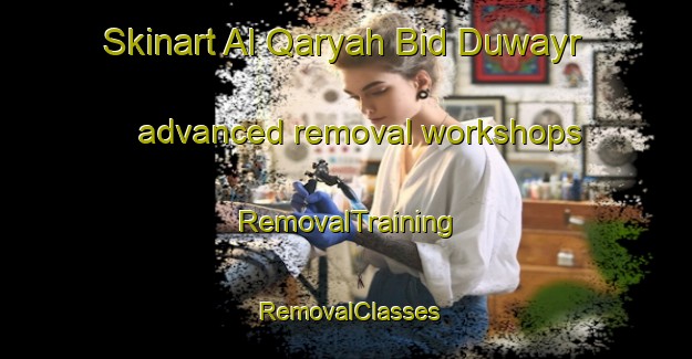 Skinart Al Qaryah Bid Duwayr advanced removal workshops | RemovalTraining | RemovalClasses | SkinartTraining-Egypt