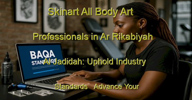 Skinart All Body Art Professionals in Ar Rikabiyah Al Jadidah: Uphold Industry Standards - Advance Your Career | Body Art Qualification Authority | BAQA-Egypt