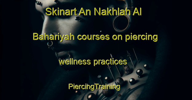 Skinart An Nakhlah Al Bahariyah courses on piercing wellness practices | #PiercingTraining #PiercingClasses #SkinartTraining-Egypt