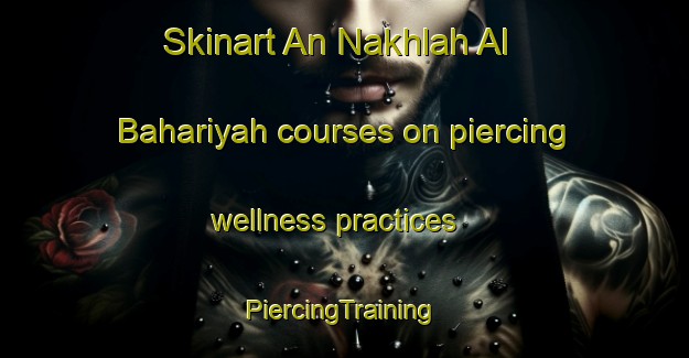 Skinart An Nakhlah Al Bahariyah courses on piercing wellness practices | #PiercingTraining #PiercingClasses #SkinartTraining-Egypt